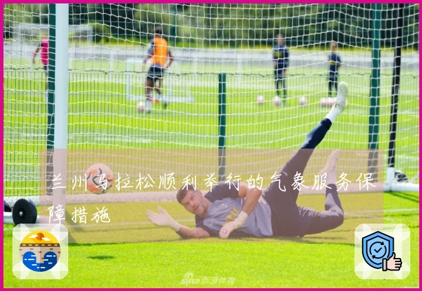 兰州马拉松顺利举行的气象服务保障措施