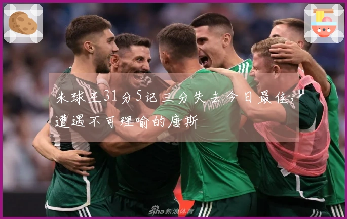 米球王31分5记三分失去今日最佳，遭遇不可理喻的唐斯